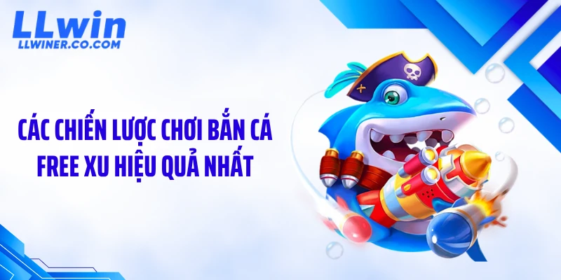 Các chiến lược chơi bắn cá free xu hiệu quả nhất