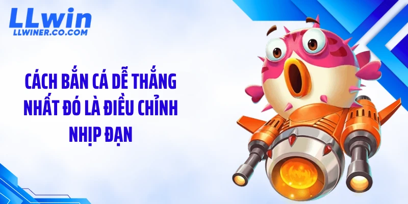 Cách bắn cá dễ thắng nhất đó là điều chỉnh nhịp đạn