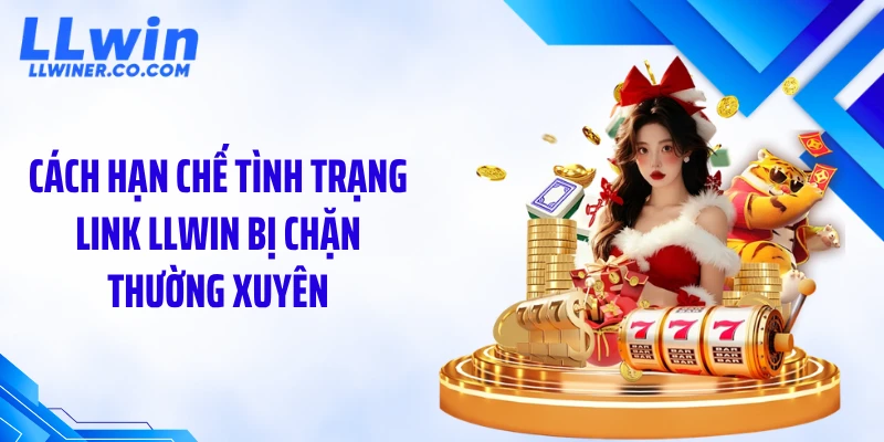 Cách hạn chế tình trạng link LLWIN bị chặn thường xuyên