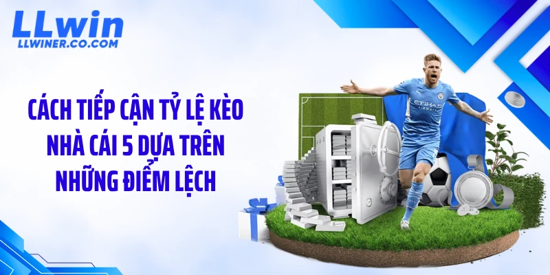 Cách tiếp cận tỷ lệ kèo nhà cái 5 dựa trên những điểm lệch