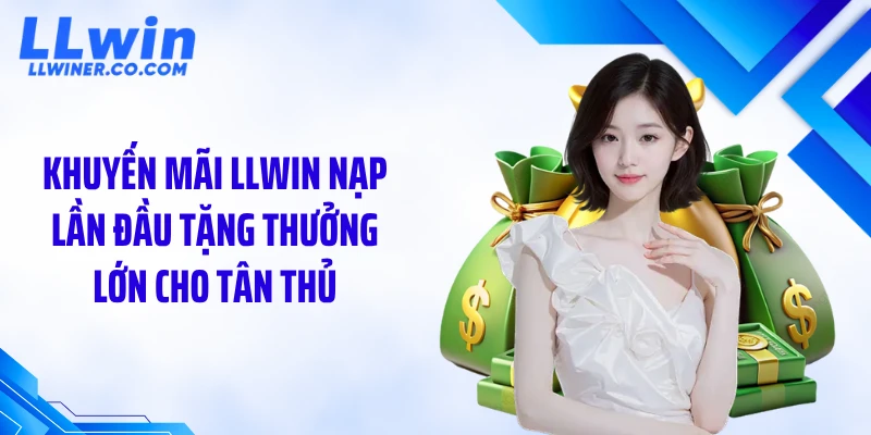 Khuyến mãi LLWIN nạp lần đầu tặng thưởng lớn cho tân thủ