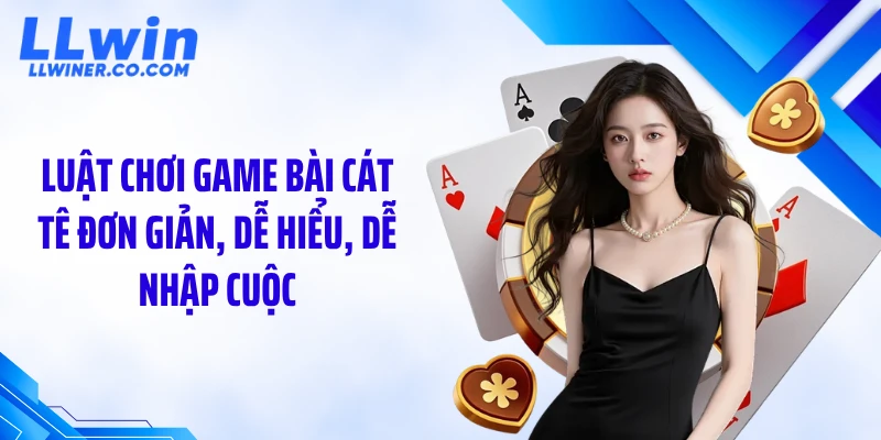 Luật chơi game bài cát tê đơn giản, dễ hiểu, dễ nhập cuộc