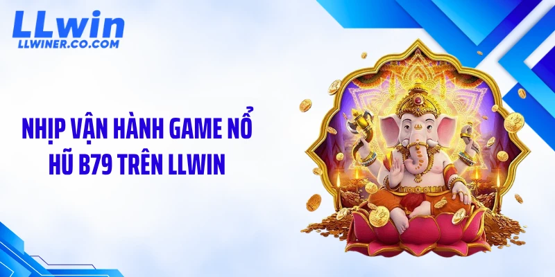 Nhịp vận hành game nổ hũ B79 trên LLWIN