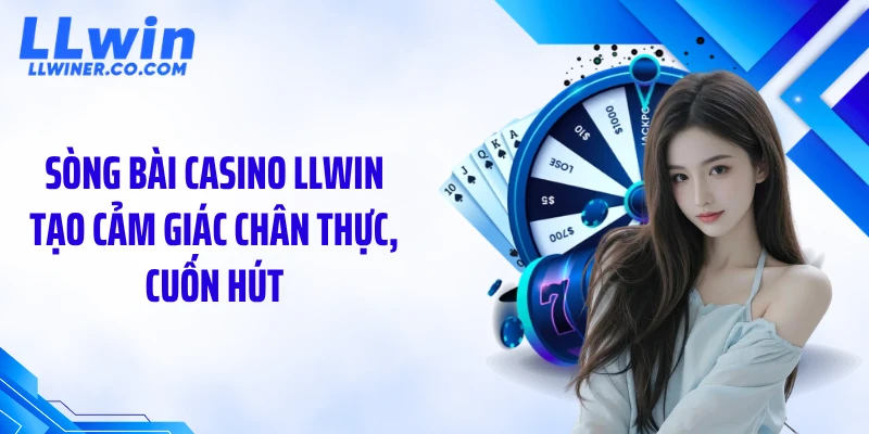 Sòng bài casino LLWIN tạo cảm giác chân thực, cuốn hút
