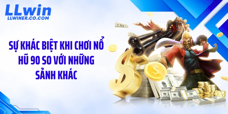 Sự khác biệt khi chơi nổ hũ 90 so với những sảnh khác